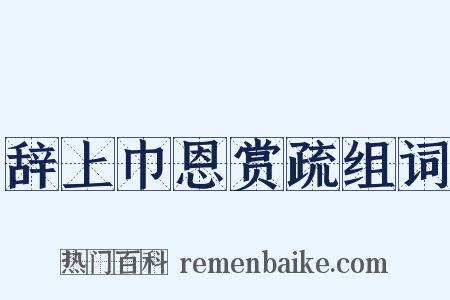 辞上巾恩赏疏组词是什么意思的图片